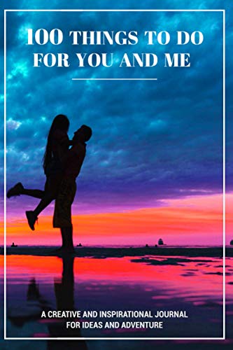 100 Things To Do For You And Me - A Creative And Inspirational Journal For Ideas And Adventure (Bucket List Book For Couples): Couple Travel Journal, Adventure Journal Notebook