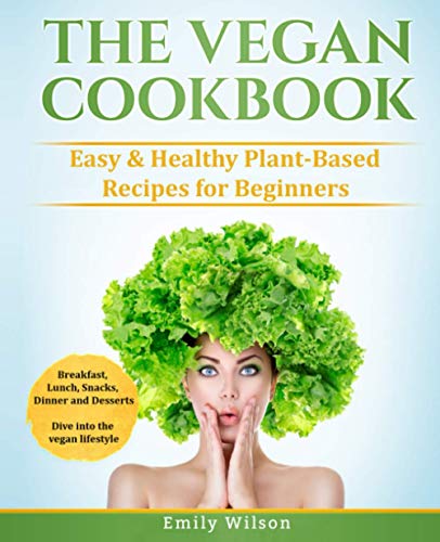 Vegan Cookbook: Easy and Healthy Plant-Based Recipes for Beginners. Breakfast, Lunch, Snacks, Dinner and Desserts. Dive into the Vegan Lifestyle
