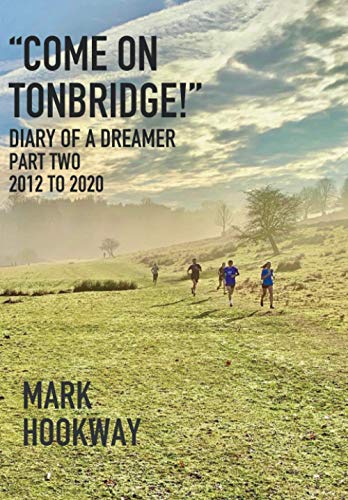 "Come on Tonbridge !" Diary of a Dreamer: Part Two 2012 To 2020