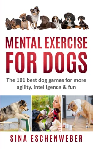 Mental Exercise for Dogs : The 101 Best Dog Games for More Agility,intelligence and Fun