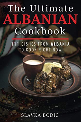 The Ultimate Albanian Cookbook: 111 Dishes From Albania To Cook Right Now (Balkan food)
