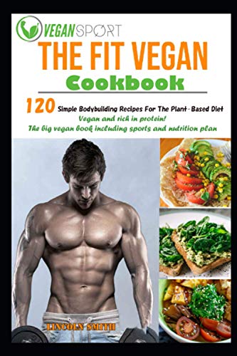 The Fit Vegan Cookbook: 120 Simple Bodybuilding Recipes For The Plant-Based Diet. Vegan and rich in protein The big vegan book including sports and nutrition plan