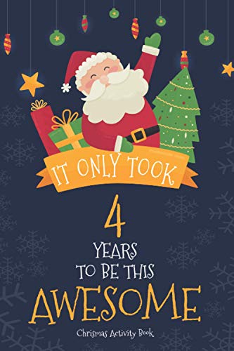 Christmas Activity Book It Only Took 4 Years To Be This Awesome: Activity book for 4-Year-Old Girls, Boys, Children. Have A Magical 4th Christmas ... Birthday Coloring Books for Girls & Boys
