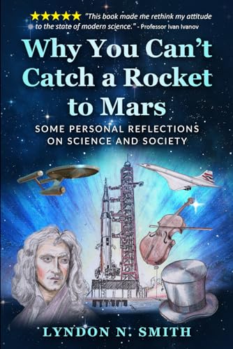 Why You Can't Catch a Rocket to Mars : Some Personal Reflections on Science and Society, by Lyndon N. Smith