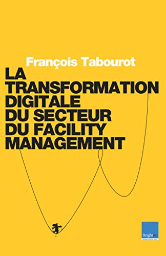 La Transformation Digitale du Secteur du Facility Management: Ou comment utiliser la technologie pour changer de modèle, augmenter les Hommes et produire plus de valeur