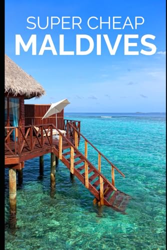 Super Cheap Maldives Travel Guide 2021: How to Enjoy a $3,000 Trip to Maldives for $300 (BUDGET TRAVEL GUIDE 2025 - Super Cheap Guides 2025)