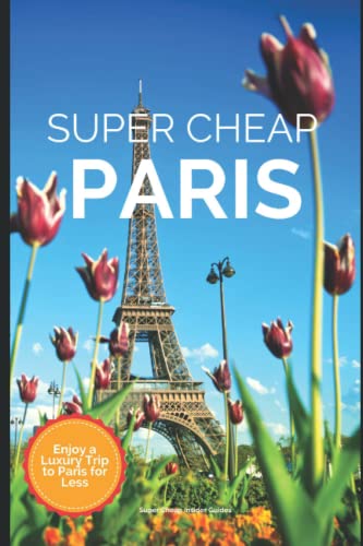 Super Cheap Paris Travel Guide 2021: How to Enjoy a $1,000 Trip to Paris for $200