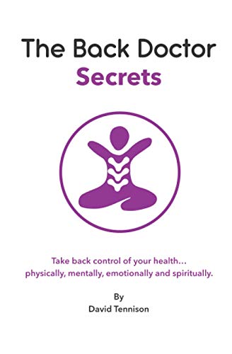 The Back Doctor Secrets: Take back control of your health... physically, mentally, emotionally and spiritually. Secrets We Used To Know.