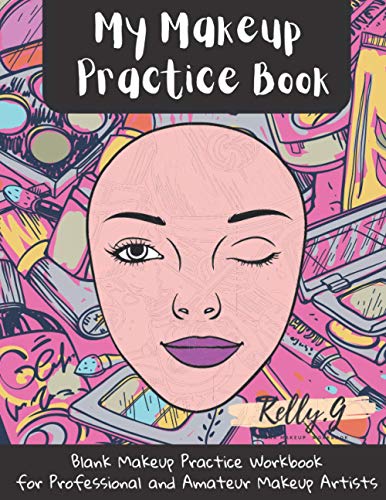 My Makeup Practice Book: Blank Make Up Practice Workbook for Professional and Amateur Makeup Artists Teenagers Gift Idea For Makeup Lovers