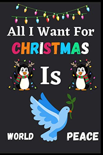 All I Want for Christmas Is World Peace: World Peace dairy Journal Notebook Gift Lover Thanksgiving Notebook for boys and girls. Cute dairy Journal ... World Peace Notebook for man, women and Kids