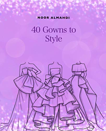 40 Gowns to Style : Design Your Style Workbook: Modern, Cultural, Ball Gowns and More. Drawing Workbook for Kids, Teens, and Adults