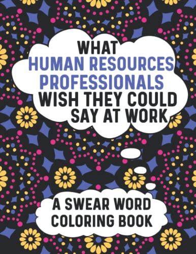 What Human Resources Professionals Wish They Could Say At Work A Swear Word Coloring Book: Snarky Coloring Books For Adults With Stress Relieving Mandalas For Relaxation: Funny HR Gifts For Coworkers