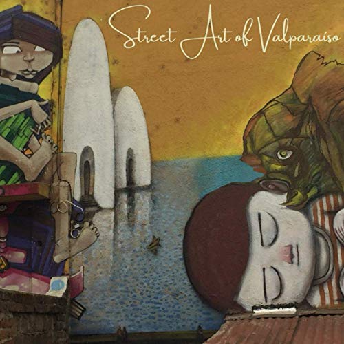 Street Art of Valparaíso: The Walls are Talking