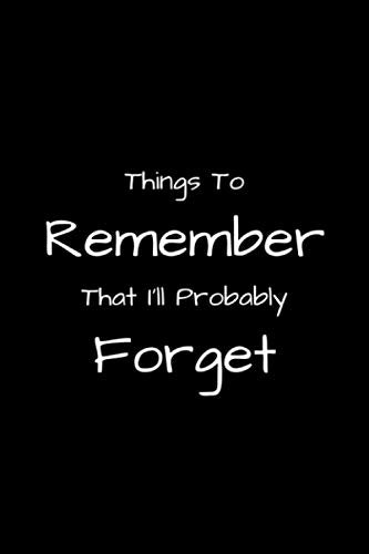 Things to Remember That I'll Probably Forget: Stuff I Can’t Remember, Funny Journal for Forgetful People, Notebook for the Forgetful, Diary Gifts For ... (6 x 9 inches), 108 Pages, Black Matte Cover