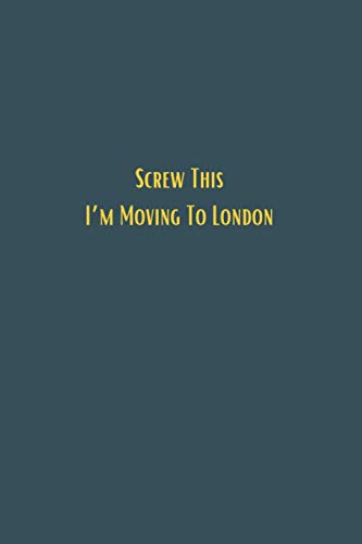 Screw This I'm Moving to London - 6x9 Lined Notebook Journal : Black Lined JOurnal Gift for Men Women Colleague Co-Workers, a Perfect Card Replacement or Stocking Filter, a Perfect Christmas or Birthday Gift
