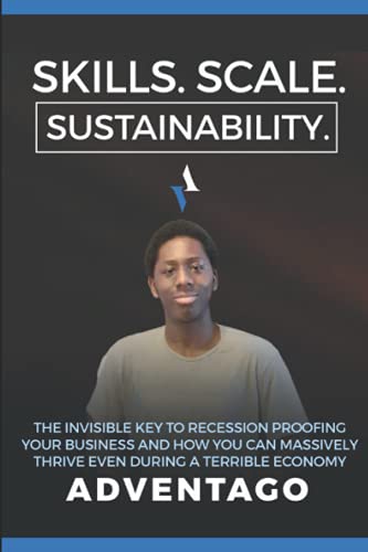 Skills. Scale. Sustainability.: The invisible key to recession proofing your business and how you can massively thrive even during a terrible economy