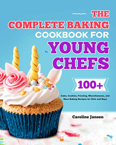 The Complete Baking Cookbook for Young Chefs: 100+ Cake, Cookies, Frosting, Miscellaneous, and More Baking Recipes for Girls and Boys