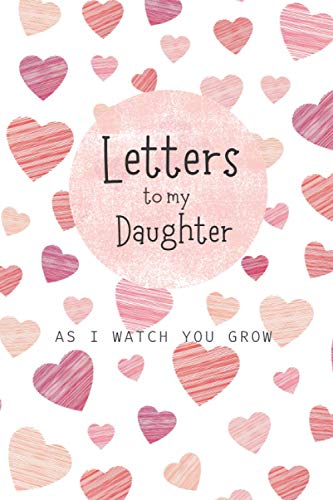 Letters to My Daughter As I Watch You Grow : A Blank Lined Writing Journal to Write in, Blank Notebook 6 X 9 Heirloom Keepsake Journal, Memory Book, a Thoughtful Gift for New Mothers, Parents, for Write Memories Now Read Them Later