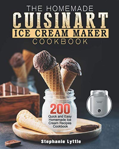 The Homemade Cuisinart Ice Cream Maker Cookbook: 200 Quick and Easy Homemade Ice Cream Recipes Cookbook