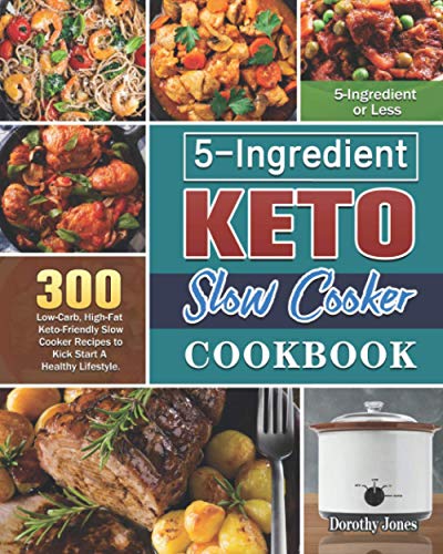 5-Ingredient Keto Slow Cooker Cookbook: 300 Low-Carb, High-Fat Keto-Friendly Slow Cooker Recipes to Kick Start A Healthy Lifestyle. ( 5-Ingredient or Less )