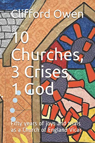 10 Churches, 3 Crises, 1 God: Fifty years of joys and trials as a Church of England Vicar