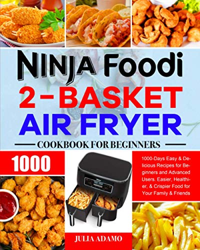 Ninja Foodi 2-Basket Air Fryer Cookbook for Beginners : 1000-Days Easy and Delicious Recipes for Beginners and Advanced Users. Easier, Healthier, and Crispier Food for Your Family and Friends