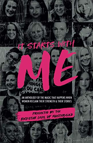 It Starts with Me : An Anthology of the Magic That Happens When Women Reclaim Their Strength and Their Stories