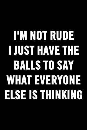 I'm Not Rude I Just Have The Balls To Say What Everyone Else Is Thinking: Boss Bitch Funny Notebook Sarcastic Humor Journal Gag Gift For Adults, ... Lined Pages, 6 x 9, Soft Cover, Matte Fini