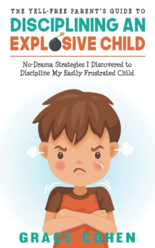 Yell-Free Parent's Guide to Disciplining an Explosive Child : No-Drama Strategies I Discovered to Discipline My Easily Frustrated Child