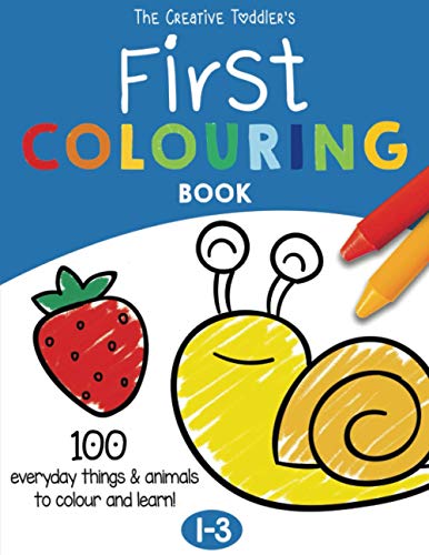 The Creative Toddler’s First Colouring Book Ages 1-3: 100 Everyday Things and Animals to Colour and Learn | For Children ages 1, 2 & 3 (UK Edition)