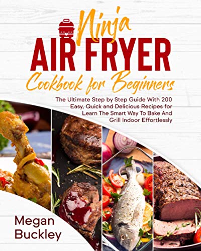 Ninja Air Fryer Cookbook for Beginners: The Ultimate Step by Step Guide With 200 Easy, Quick and Delicious Recipes for Learn The Smart Way To Bake And Grill Indoor Effortlessly