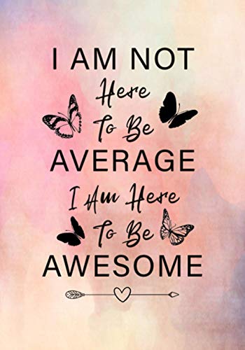 I Am Not Here to Be Average I Am Here to Be Awesome : Lined Inspirational Diary - Journal - Notebook for Women and Teenage Girls to Write in with Motivational Quotes