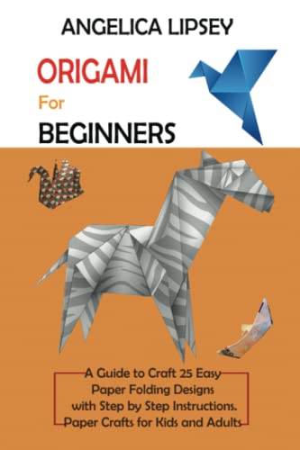 Origami for Beginners : A Guide to Craft 25 Easy Paper Folding Designs with Step by Step Instructions Paper Crafts for Kids and Adults