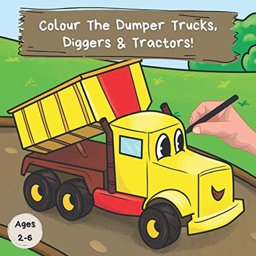 Colour the Dumper Trucks, Diggers and Tractors : A Fun Colouring Book for 2-6 Year Olds