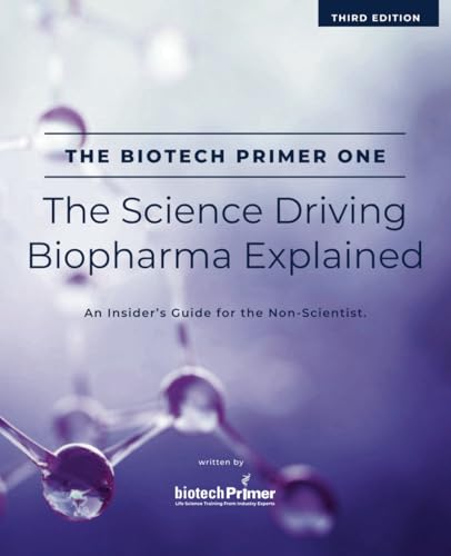 The Biotech Primer One: The Science Driving Biopharma Explained: An Insider's Guide to the Science Driving the Biopharma Industry for the Non-Scientist (The Biotech Primer For Non-Scientists Series)