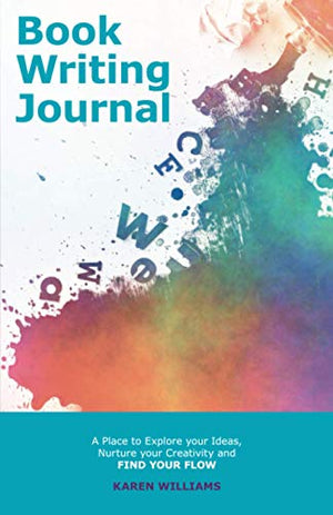 The Book Writing Journal: A Place to Explore your Ideas, Nurture your Creativity and Find your Flow (Book Planning Journals for Entrepreneurs)