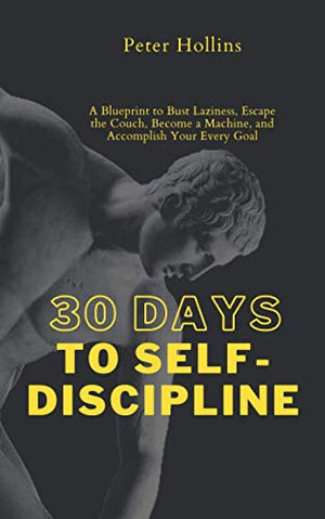 30 Days to Self-Discipline: A Blueprint to Bust Laziness, Escape the Couch, Become a Machine, and Accomplish Your Every Goal (Practical Self-Discipline 2.ed) (Live a Disciplined Life)
