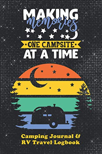 Making Memories One Campsite At A Time - Camping Journal and RV Travel Log Book: The Best Way for Camping Enthusiasts and Full-Time RVers to Track ... and Adventure (Outdoor Adventure Journals)