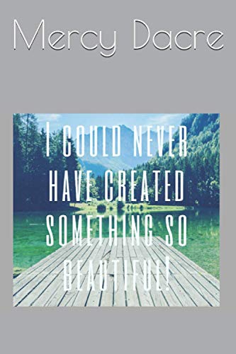 I Could Never Have Created Something So Beautiful!