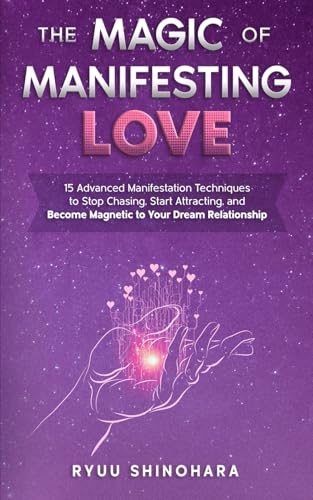 The Magic of Manifesting Love: 15 Advanced Manifestation Techniques to Stop Chasing, Start Attracting, and Become Magnetic to Your Dream Relationship (Law of Attraction)