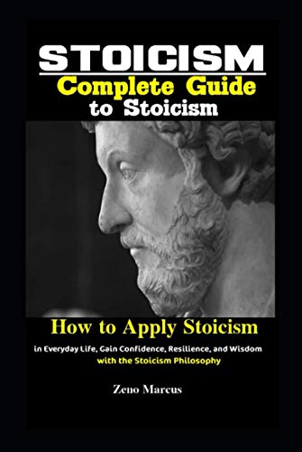 Stoicism: Complete Guide to Stoicism: How to Apply Stoicism in Everyday Life, Gain Confidence, Resilience, and Wisdom with the Stoicism Philosophy