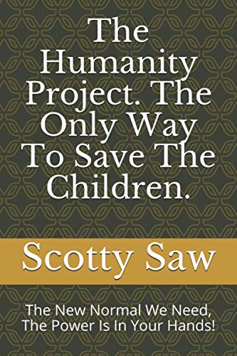 The Humanity Project. The Only Way To Save The Children.: The New Normal We Need, The Power Is In Your Hands!