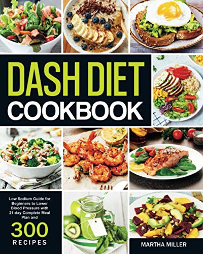 Dash Diet Cookbook: Low Sodium Guide for Beginners to Lower Blood Pressure with 21-day Complete Meal Plan and 300 Recipes