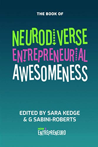 Neurodiverse Entrepreneurial Awesomeness: An Anthology Of Stories From Brilliant Entrepreneurs With Amazingly Different Brains Who Are Forging Their Own Way