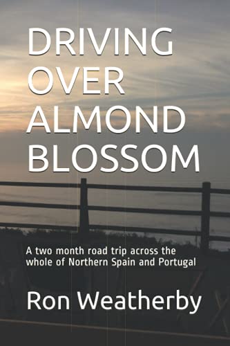DRIVING OVER ALMOND BLOSSOM: A two month road trip across the whole of Northern Spain and Portugal (Adventures In Spain and Tuscany)