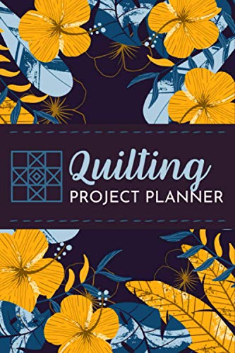 Quilting Project Planner: Document and Track Your Quilting Projects, Designs and Ideas Quilting Journal Organizer for Quilters of All Levels