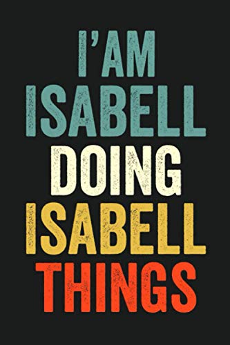 I'am Isabell Doing Isabell Things: Lined Notebook / Journal Gift, 120 Pages, 6 x 9 in, Personalized Journal Gift for Isabell, Gift Idea for Isabell, Cute, College Ruled