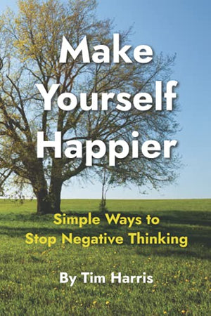 Make Yourself Happier: Simple ways to stop negative thinking