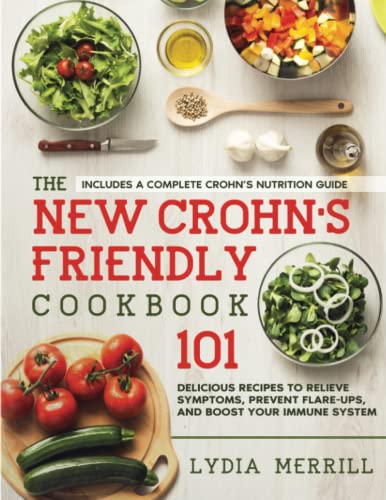 New Crohn's Friendly Cookbook : 101 Delicious Recipes to Relieve Symptoms, Prevent Flare-Ups, and Boost Your Immune System - Includes a Complete Crohn's Nutrition Guide