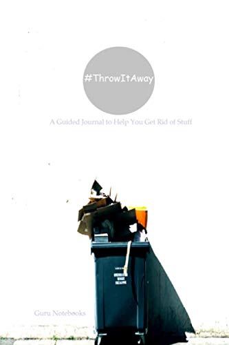 Throw It Away: A guided journal to help you get rid of stuff, downsize, declutter, organize your home, simplify your life, and live unencumbered by material possessions. (Guru Notebooks)